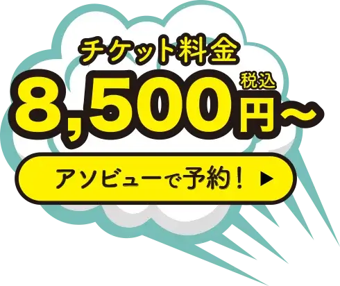 チケット料金8,500円〜アソビューで予約