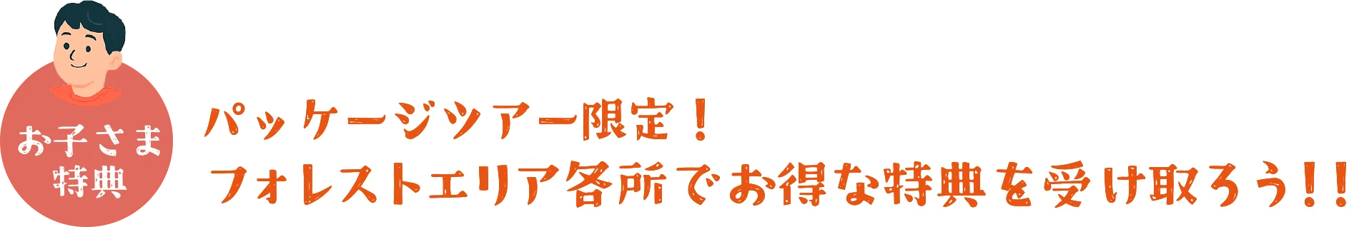 パッケージツアー限定！フォレストエリア各所でお得な特典を受け取ろう！！