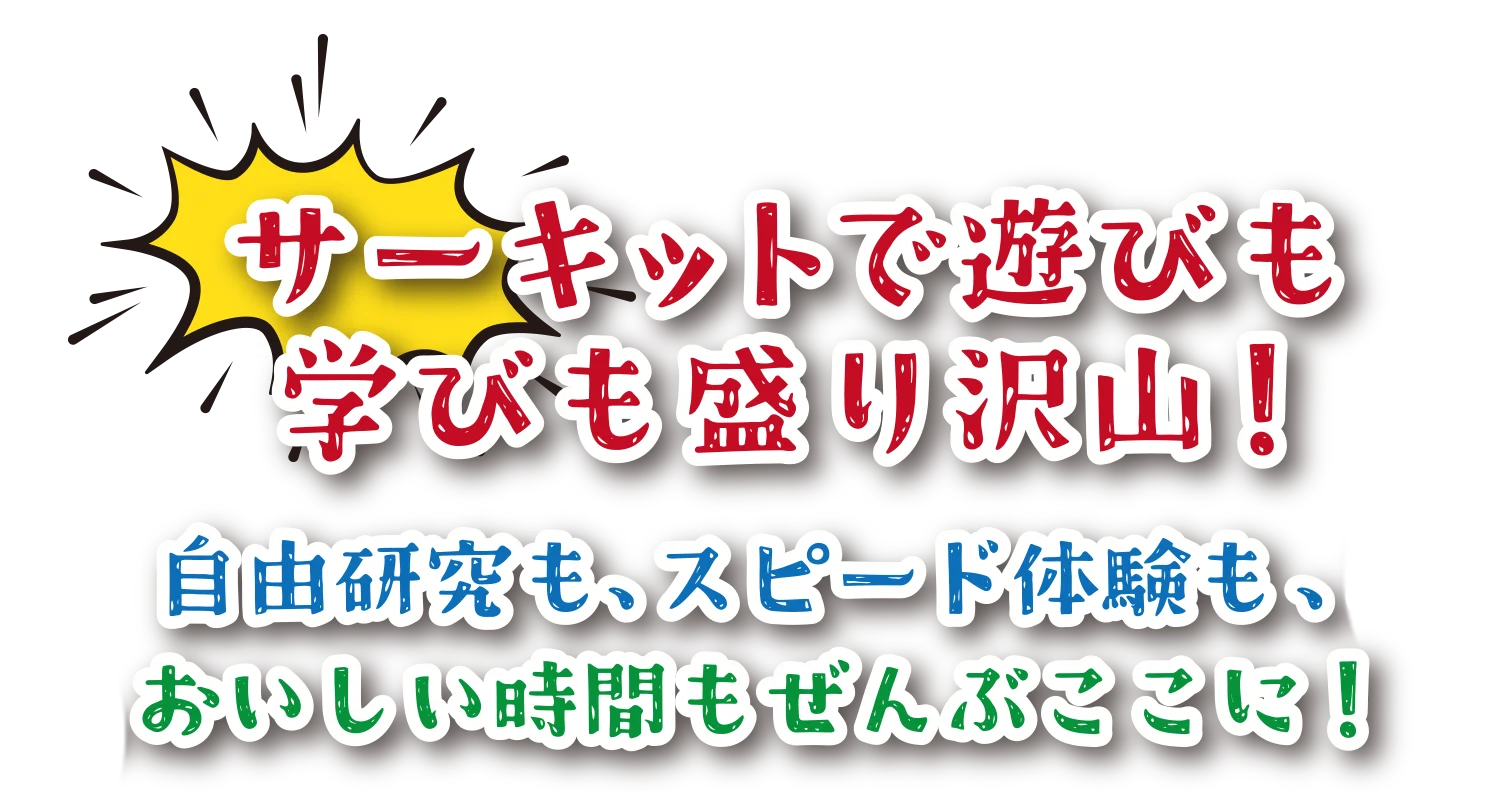 サーキットで遊びも学びも盛り沢山！自由研究も、スピード体験も、おいしい時間も全部ここに！