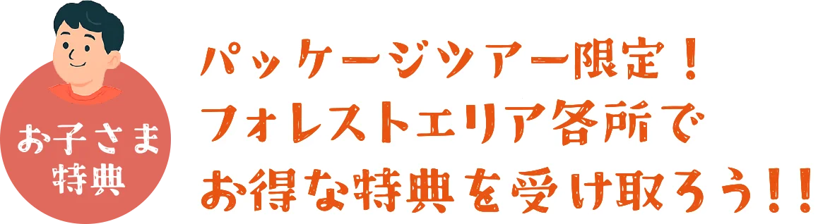 パッケージツアー限定！フォレストエリア各所でお得な特典を受け取ろう！！
